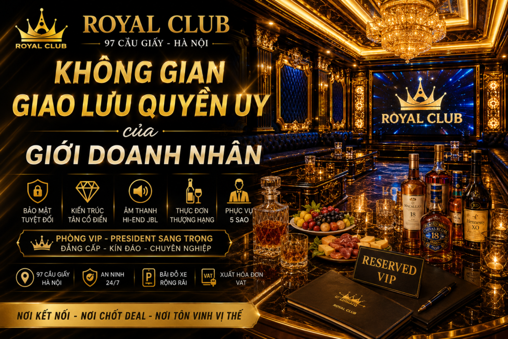 Royal Club 97 Cầu Giấy: Không Gian Giao Lưu Quyền Uy Của Giới Doanh Nhân