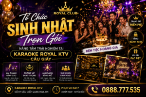 Tổ Chức Sinh Nhật Trọn Gói: Nâng Tầm Trải Nghiệm Tại Karaoke Royal KTV Cầu Giấy